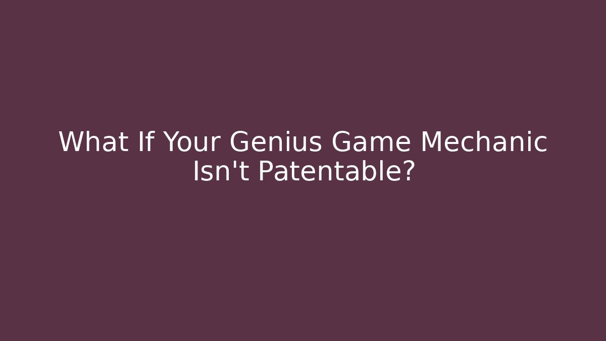 What If Your Genius Game Mechanic Isn't Patentable?
