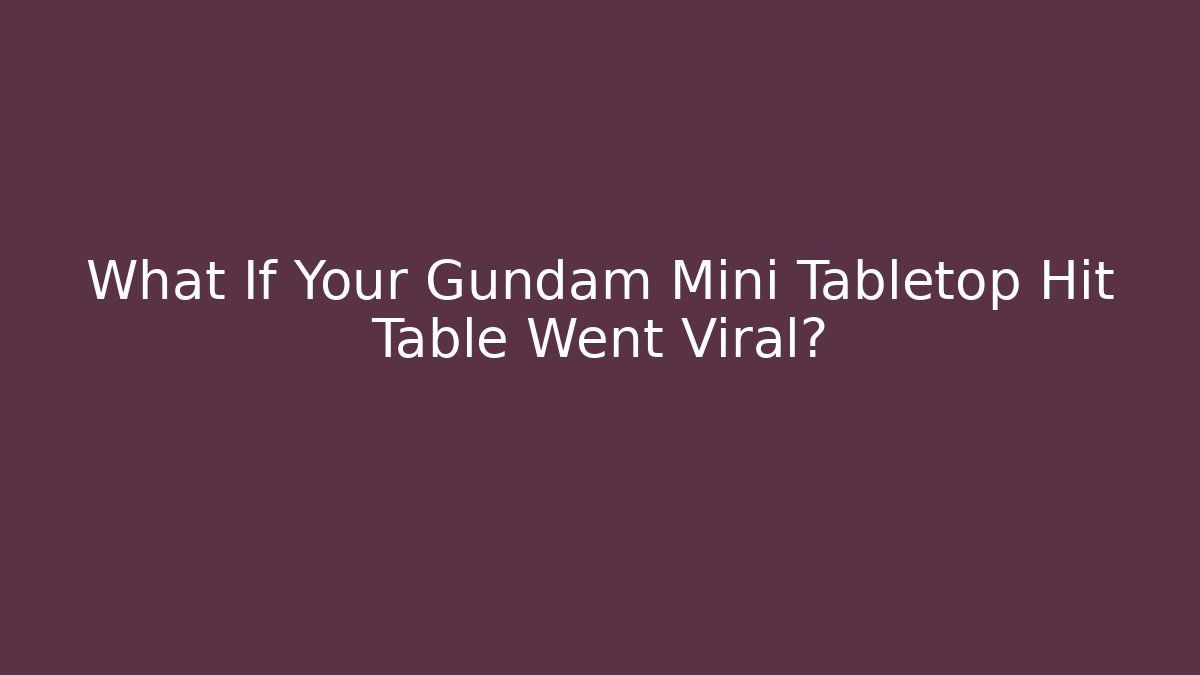What If Your Gundam Mini Tabletop Hit Table Went Viral?