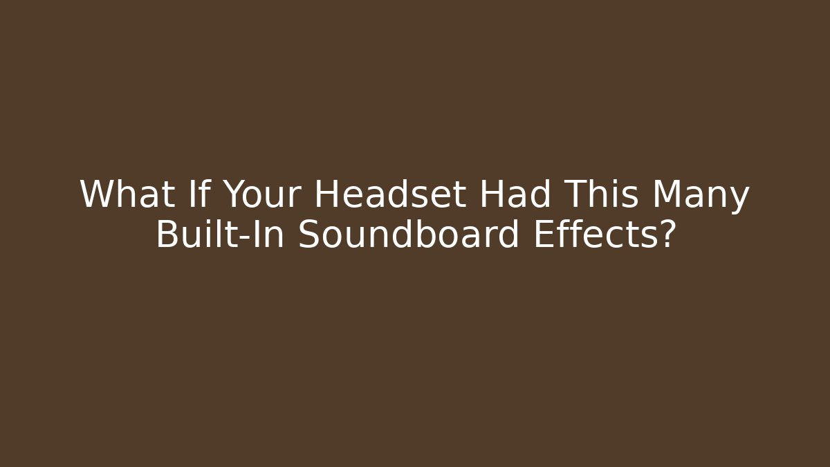 What If Your Headset Had This Many Built-In Soundboard Effects?