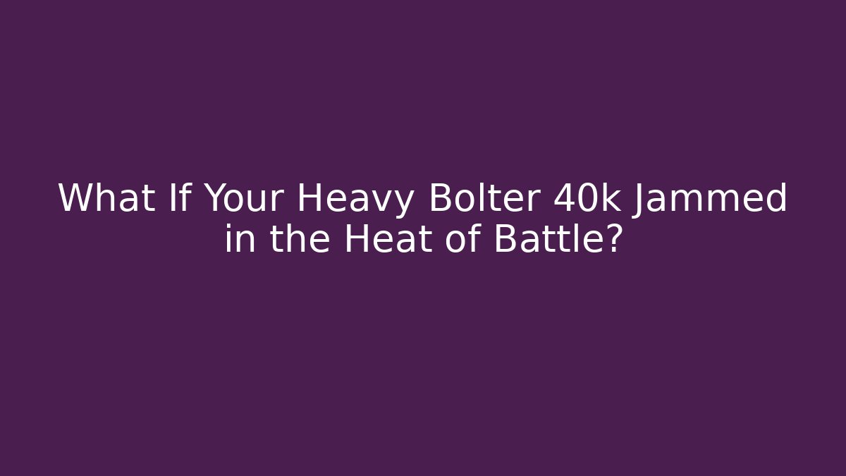 What If Your Heavy Bolter 40k Jammed in the Heat of Battle?