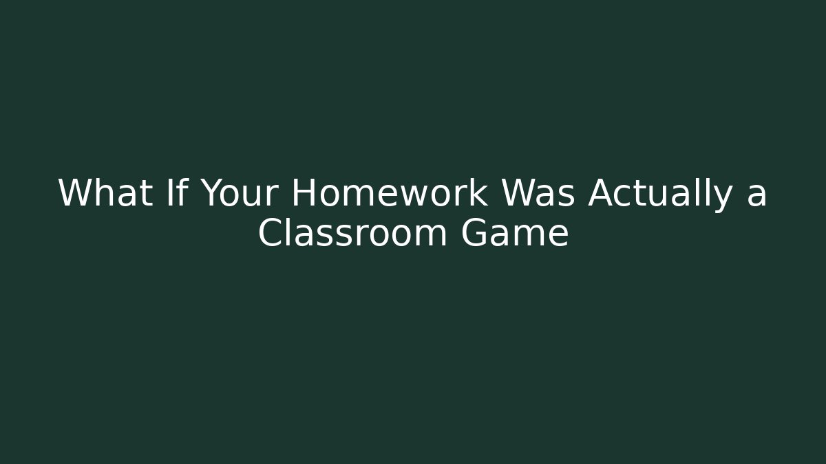 What If Your Homework Was Actually a Classroom Game