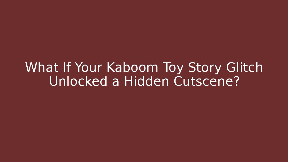 What If Your Kaboom Toy Story Glitch Unlocked a Hidden Cutscene?