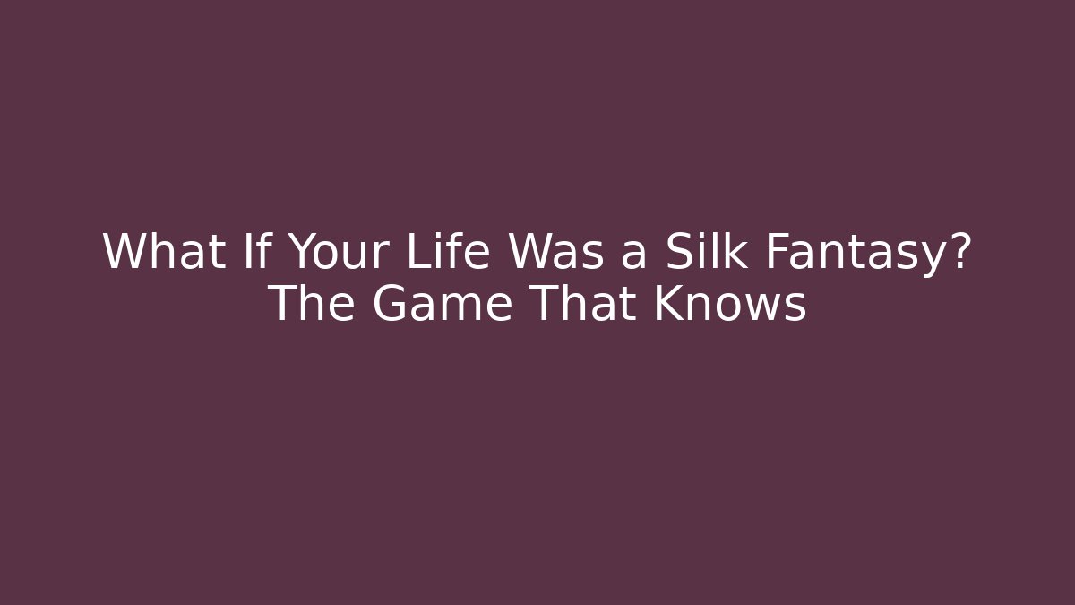 What If Your Life Was a Silk Fantasy? The Game That Knows