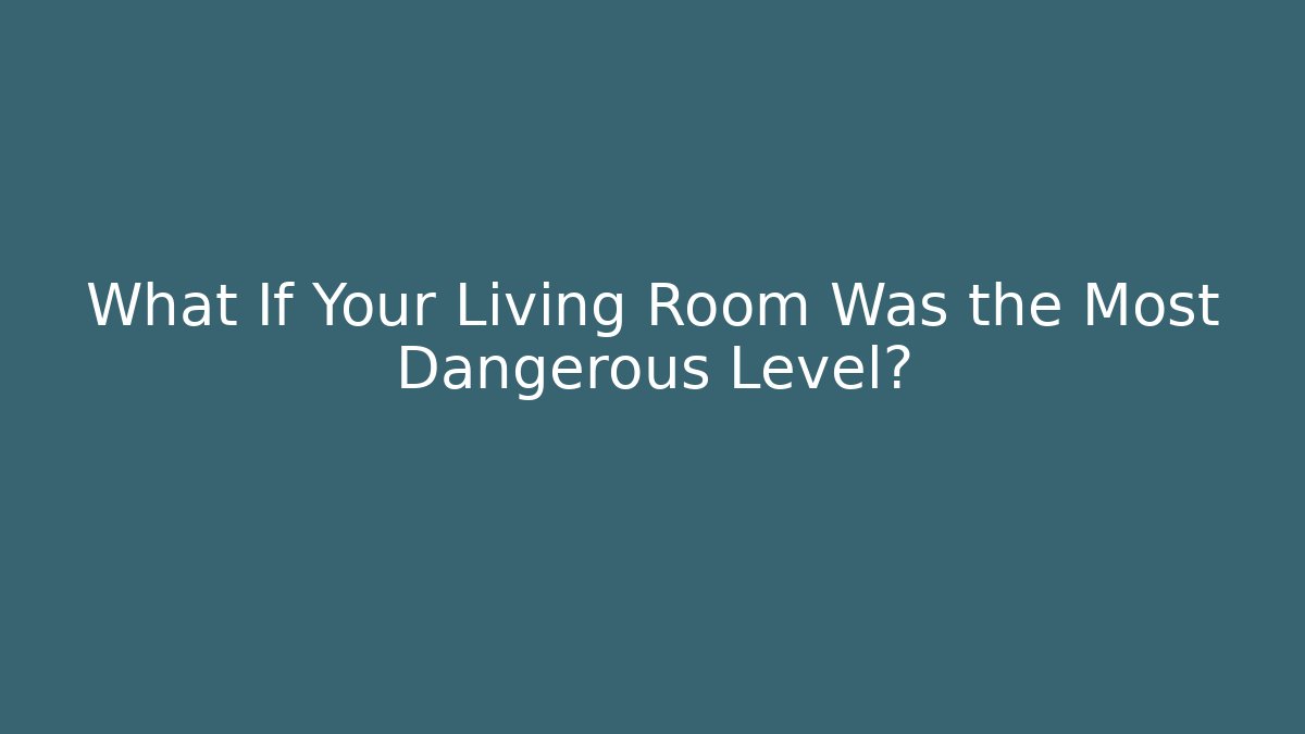 What If Your Living Room Was the Most Dangerous Level?