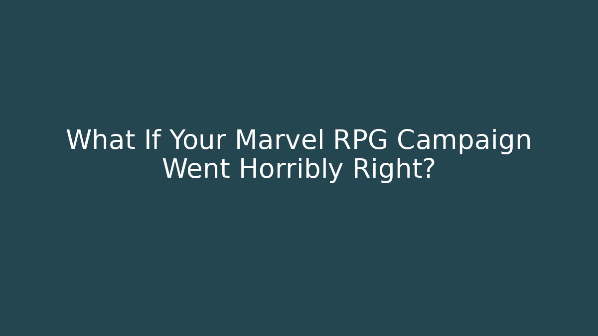 What If Your Marvel RPG Campaign Went Horribly Right?