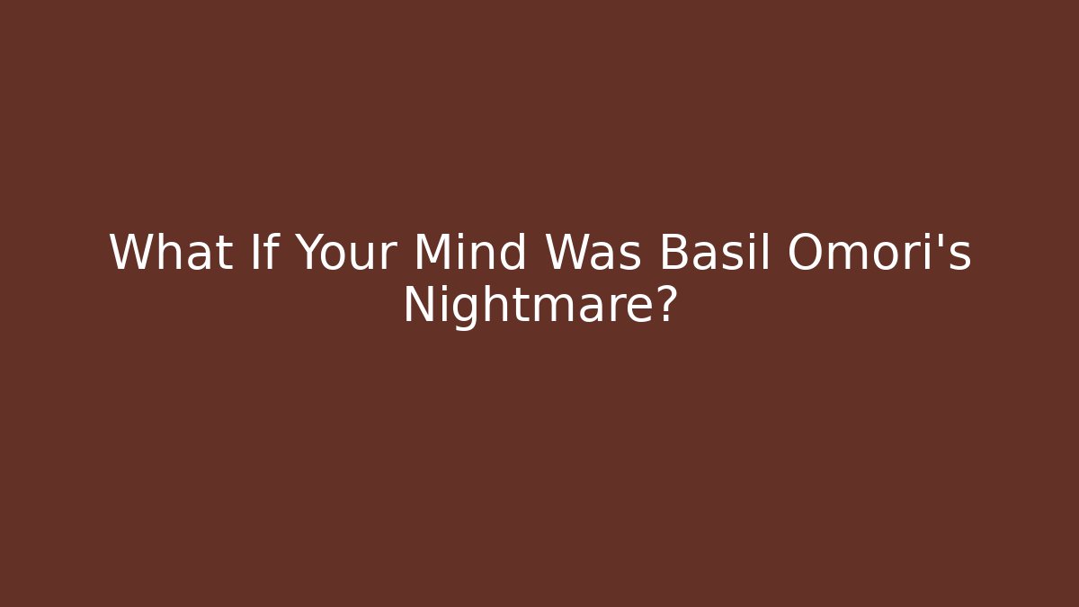 What If Your Mind Was Basil Omori's Nightmare? - Create More Assets