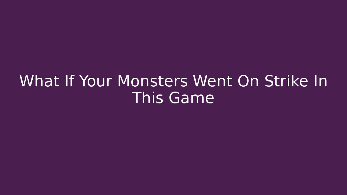 What If Your Monsters Went On Strike In This Game