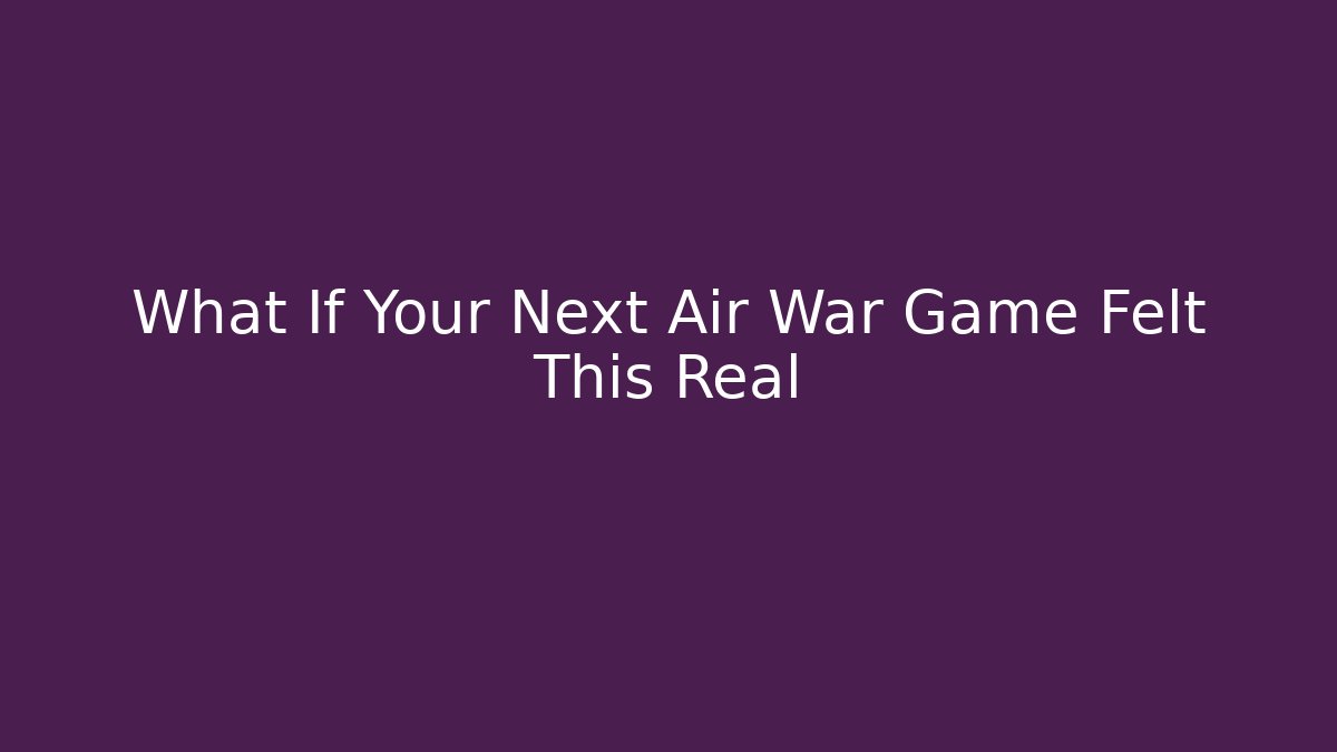 What If Your Next Air War Game Felt This Real
