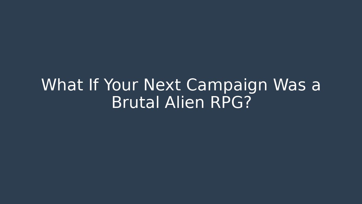 What If Your Next Campaign Was a Brutal Alien RPG?