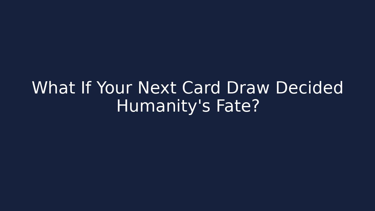 What If Your Next Card Draw Decided Humanity's Fate?