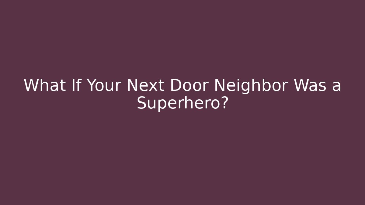 What If Your Next Door Neighbor Was a Superhero?
