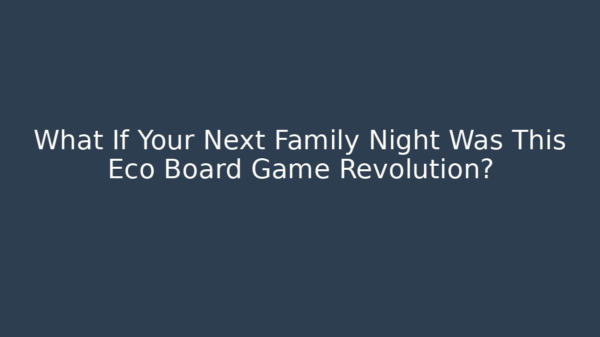 What If Your Next Family Night Was This Eco Board Game Revolution?