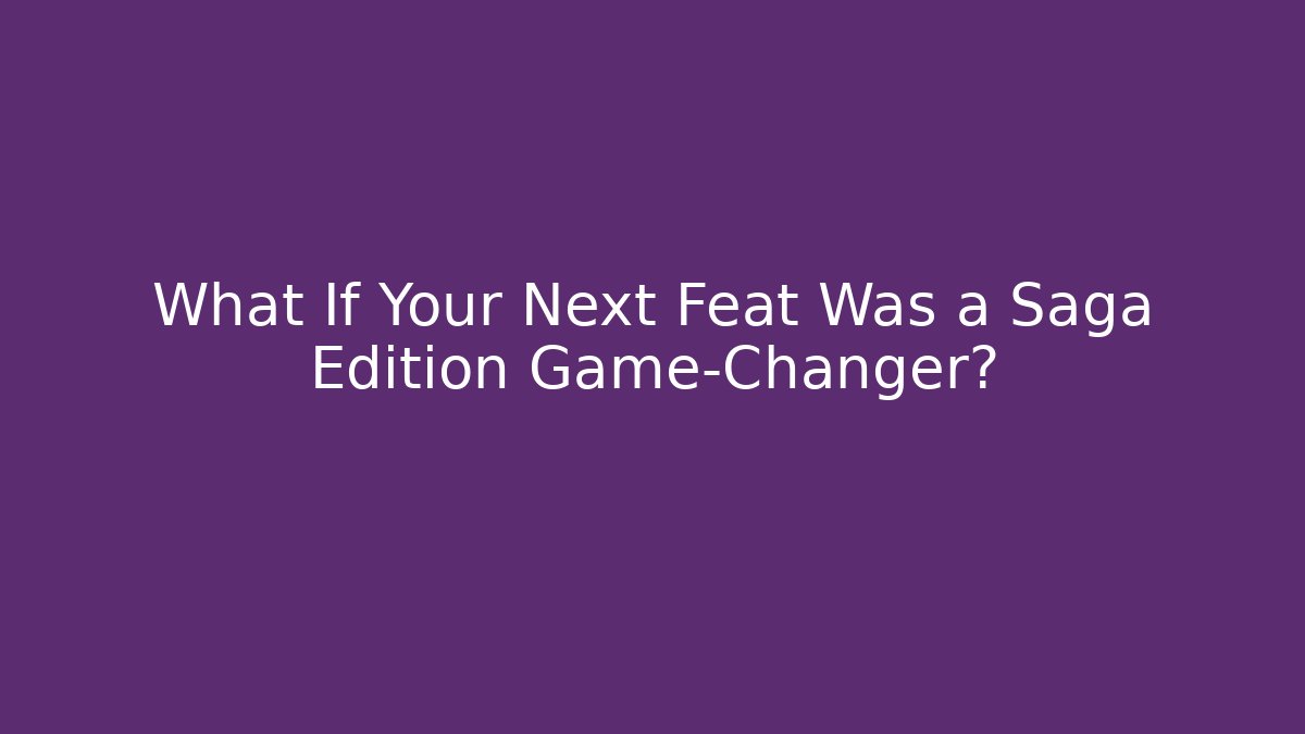 What If Your Next Feat Was a Saga Edition Game-Changer?