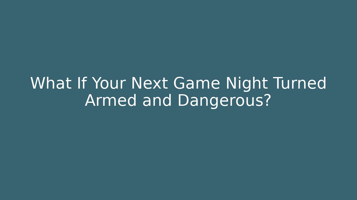 What If Your Next Game Night Turned Armed and Dangerous?