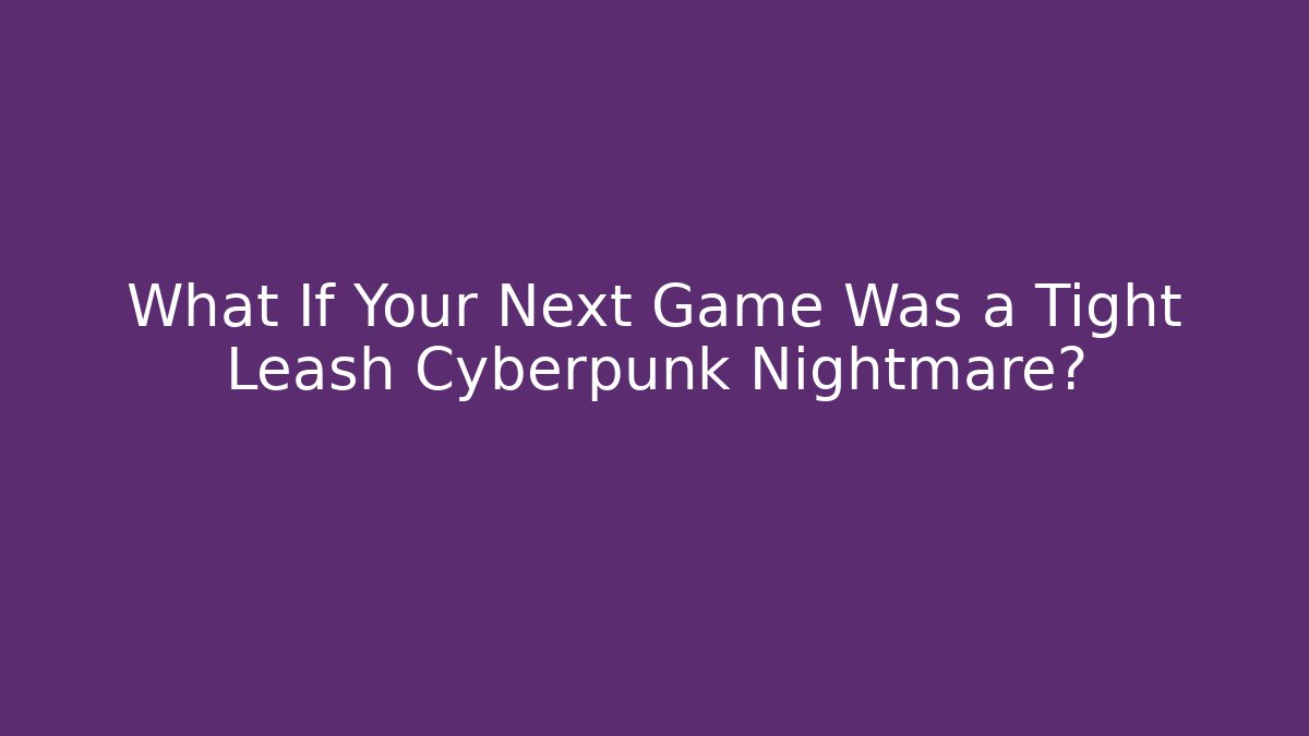 What If Your Next Game Was a Tight Leash Cyberpunk Nightmare?