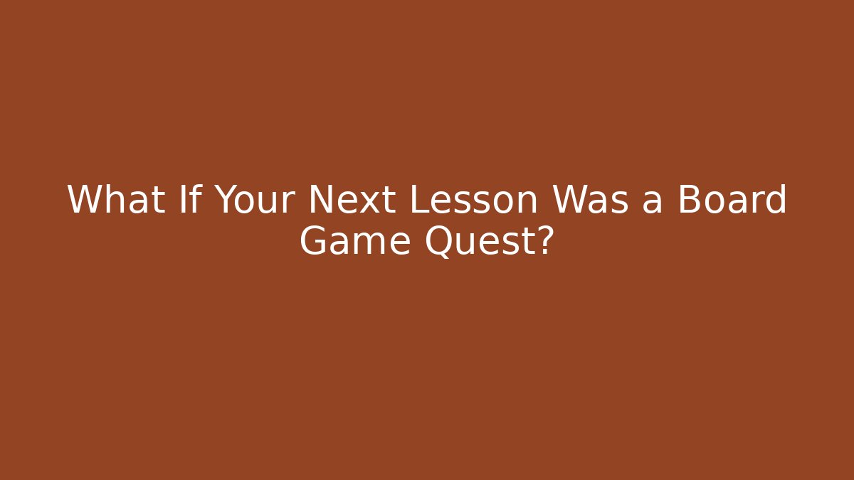 What If Your Next Lesson Was a Board Game Quest?