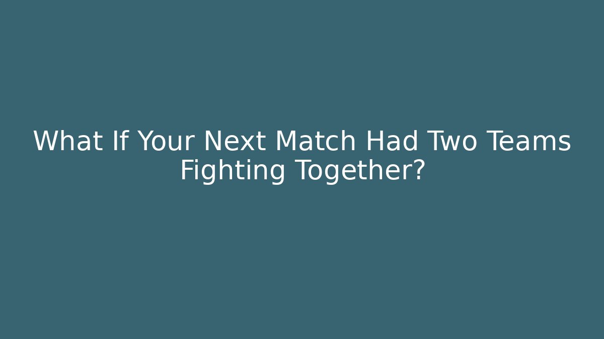 What If Your Next Match Had Two Teams Fighting Together?