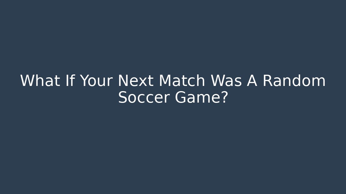What If Your Next Match Was A Random Soccer Game?