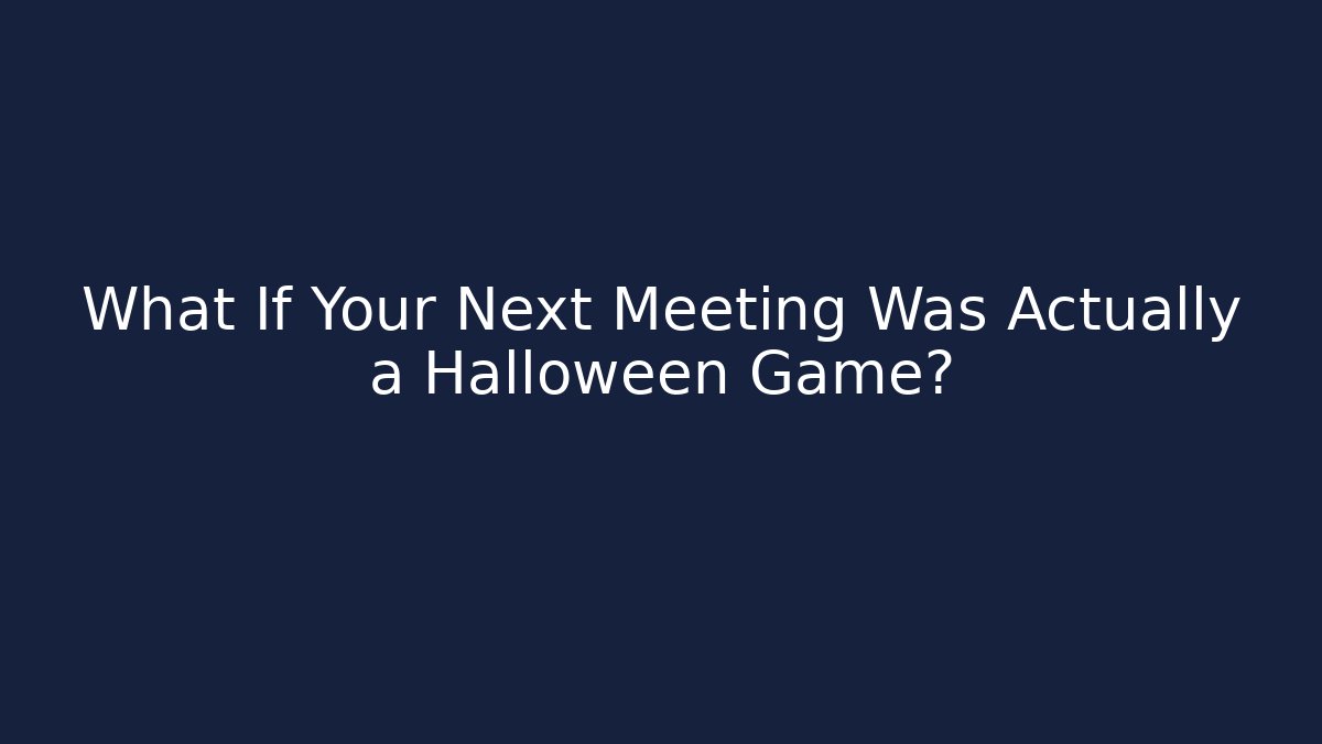What If Your Next Meeting Was Actually a Halloween Game?