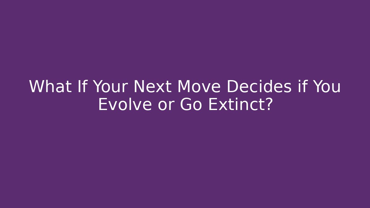 What If Your Next Move Decides if You Evolve or Go Extinct?