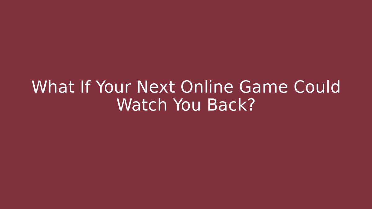 What If Your Next Online Game Could Watch You Back?