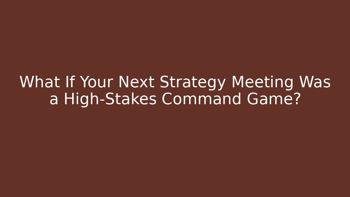 What If Your Next Strategy Meeting Was a High-Stakes Command Game?