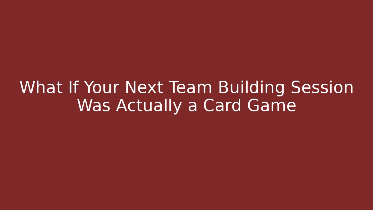 What If Your Next Team Building Session Was Actually a Card Game