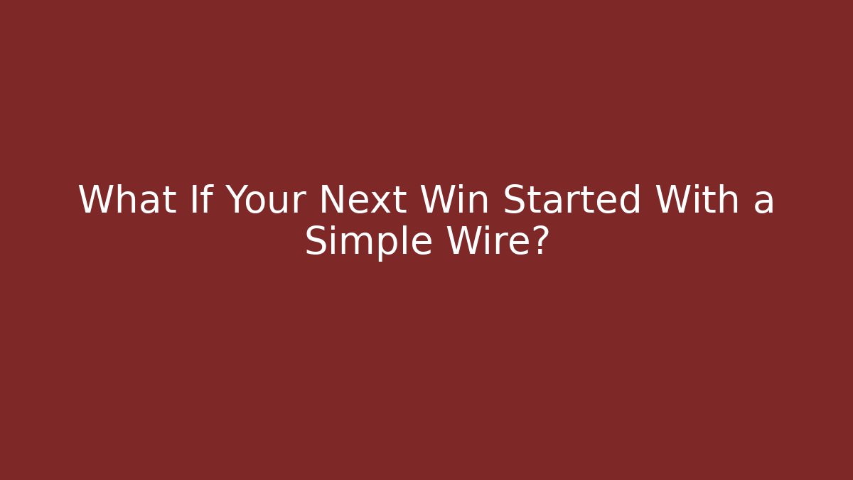 What If Your Next Win Started With a Simple Wire?