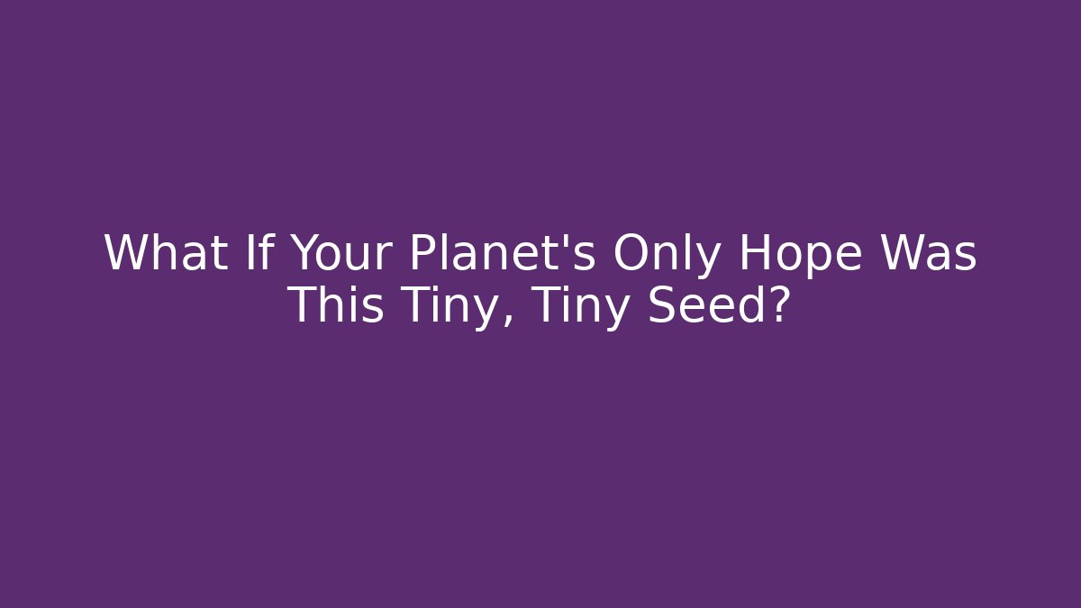 What If Your Planet's Only Hope Was This Tiny, Tiny Seed?