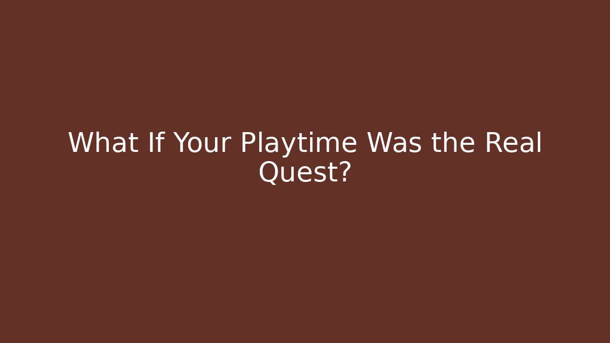 What If Your Playtime Was the Real Quest?