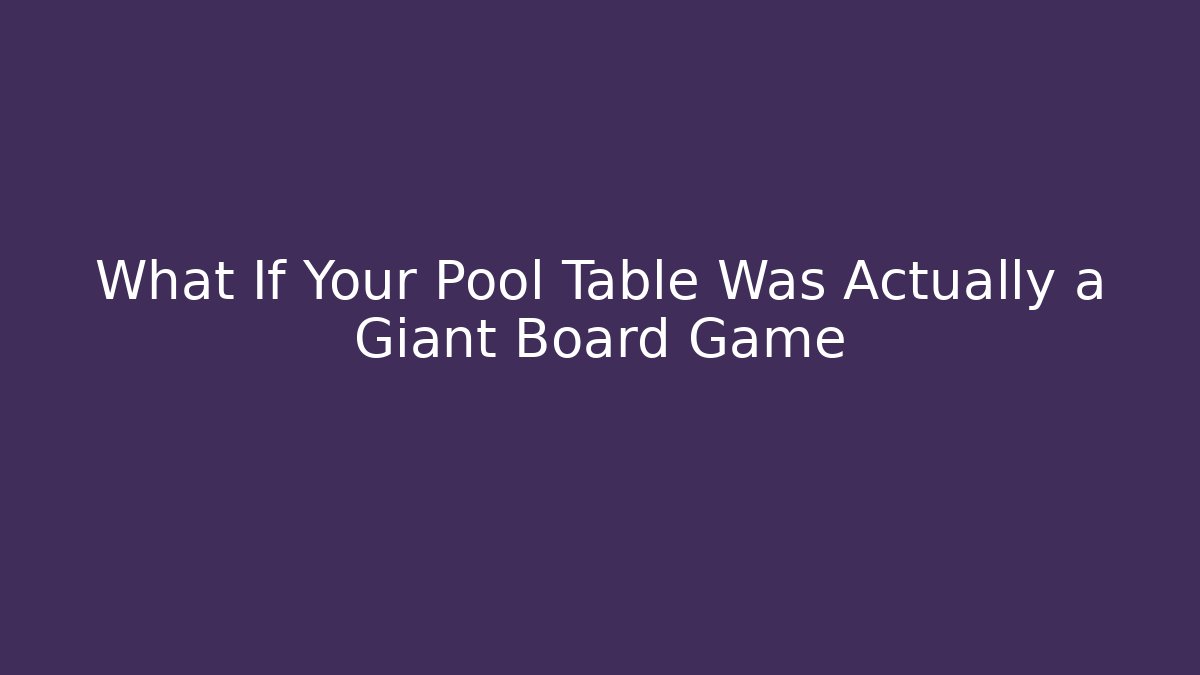 What If Your Pool Table Was Actually a Giant Board Game - Create More Assets