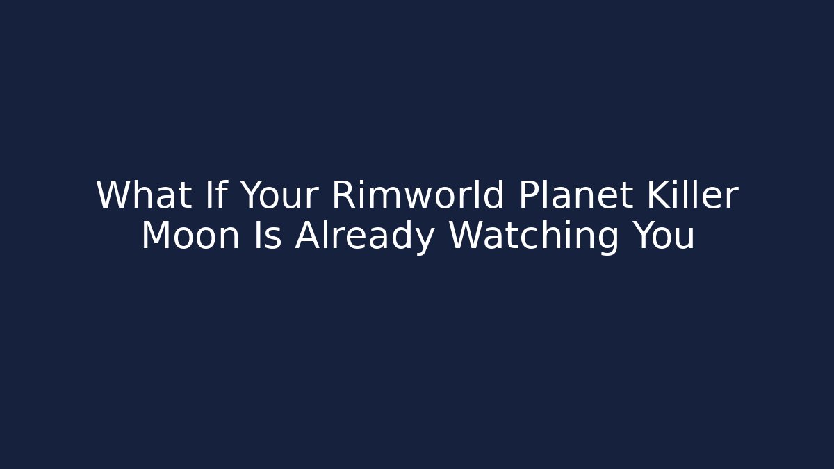 What If Your Rimworld Planet Killer Moon Is Already Watching You