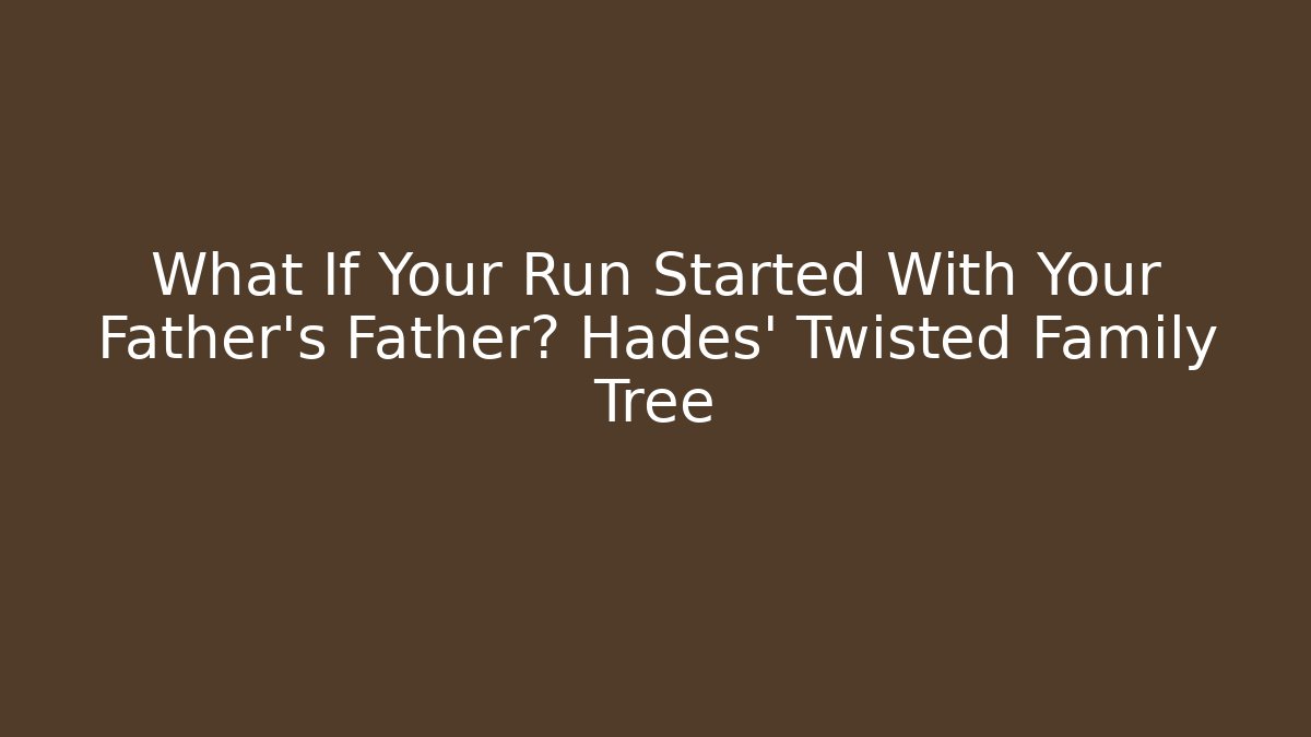 What If Your Run Started With Your Father's Father? Hades' Twisted Family Tree