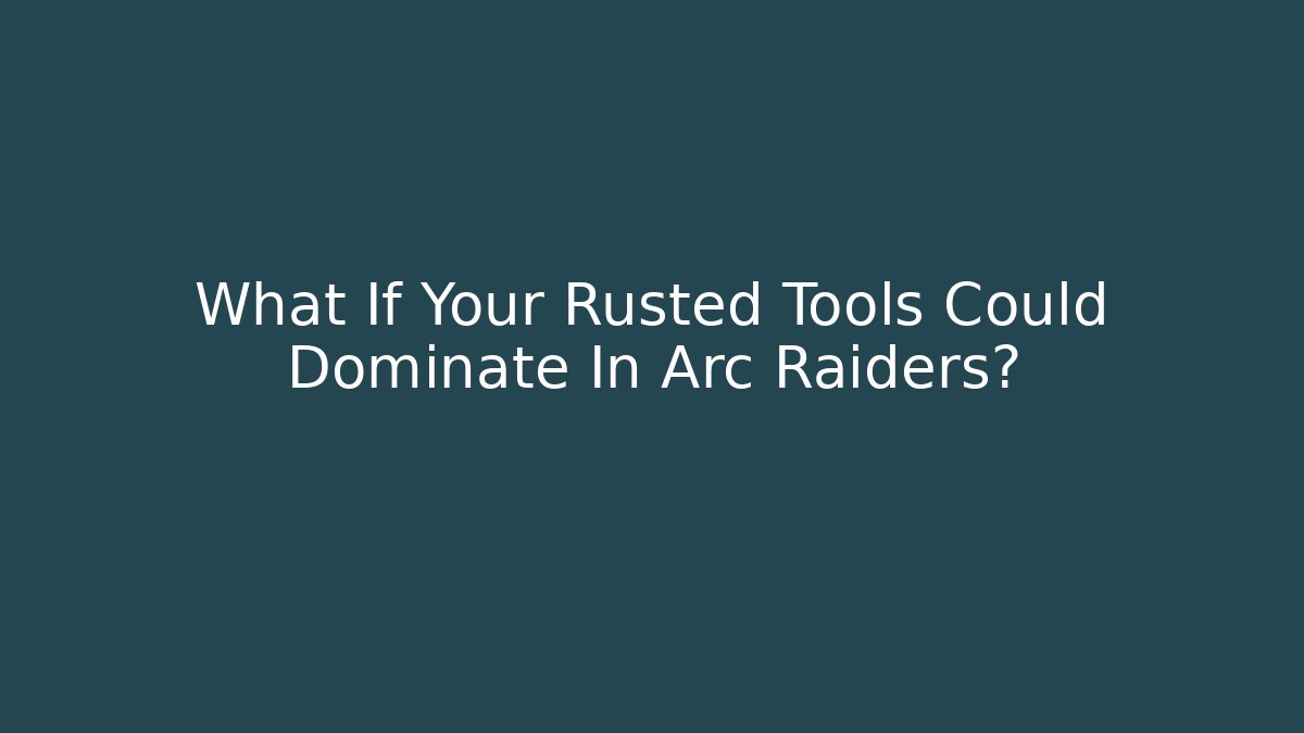 What If Your Rusted Tools Could Dominate In Arc Raiders?