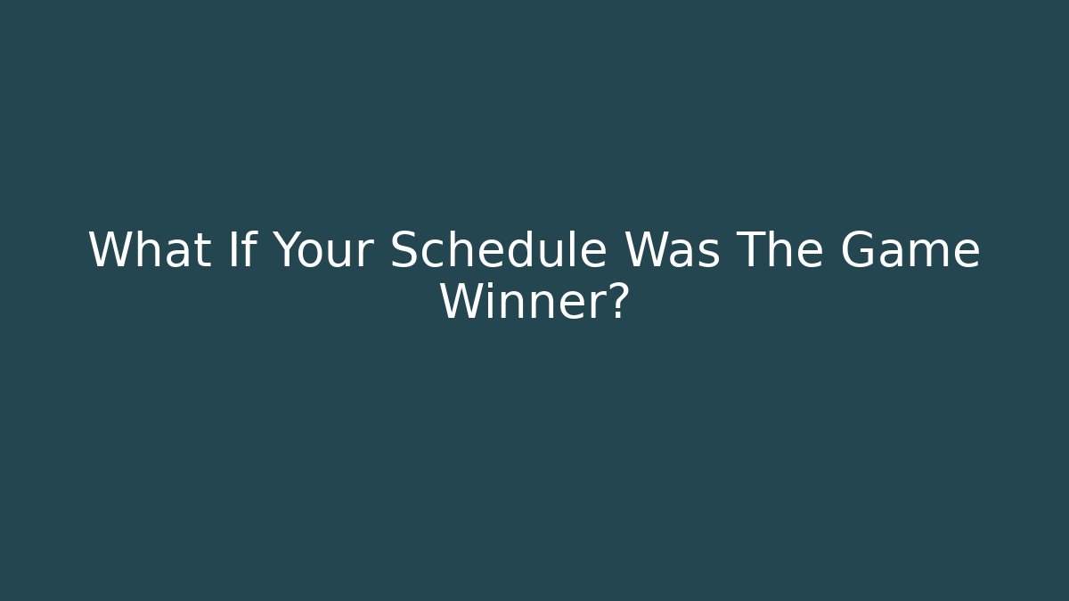 What If Your Schedule Was The Game Winner?