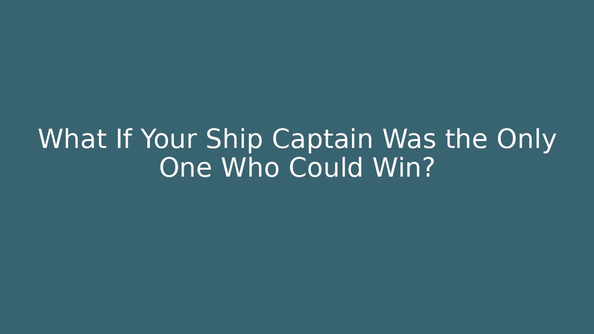 What If Your Ship Captain Was the Only One Who Could Win?