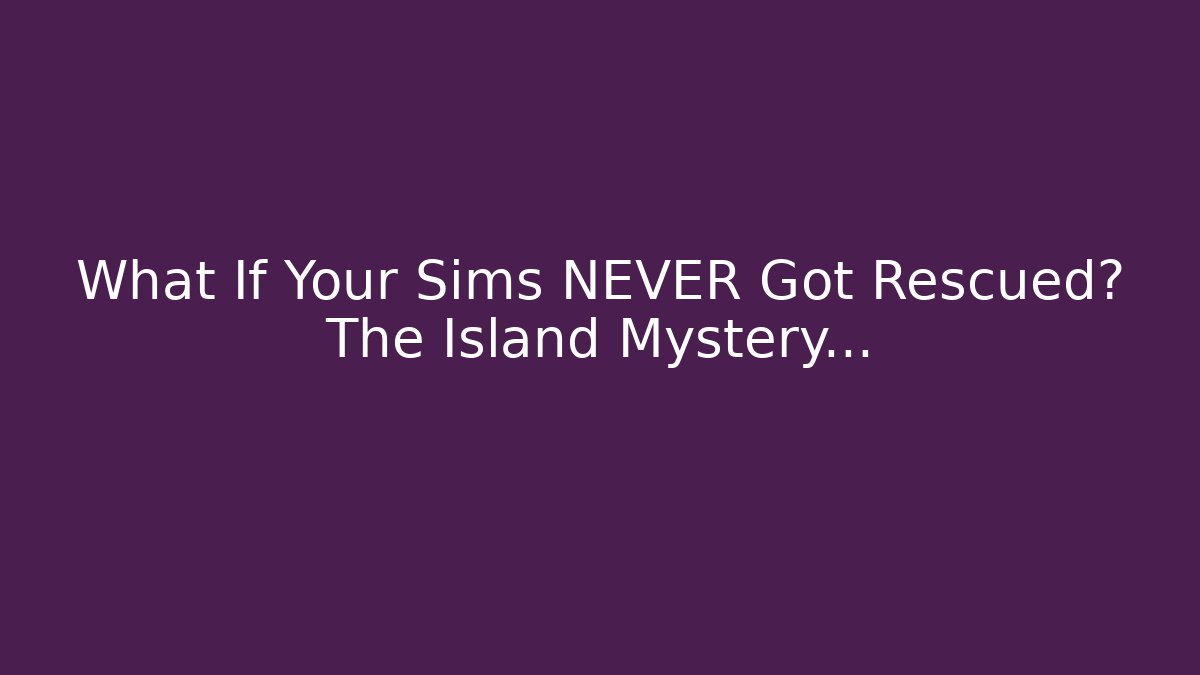 What If Your Sims NEVER Got Rescued? The Island Mystery…
