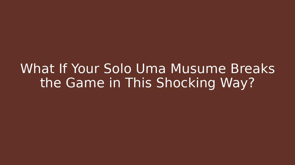 What If Your Solo Uma Musume Breaks the Game in This Shocking Way?