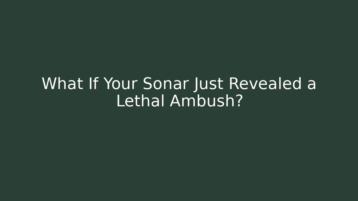 What If Your Sonar Just Revealed a Lethal Ambush?