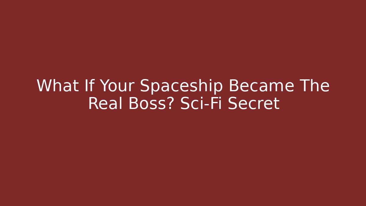 What If Your Spaceship Became The Real Boss? Sci-Fi Secret