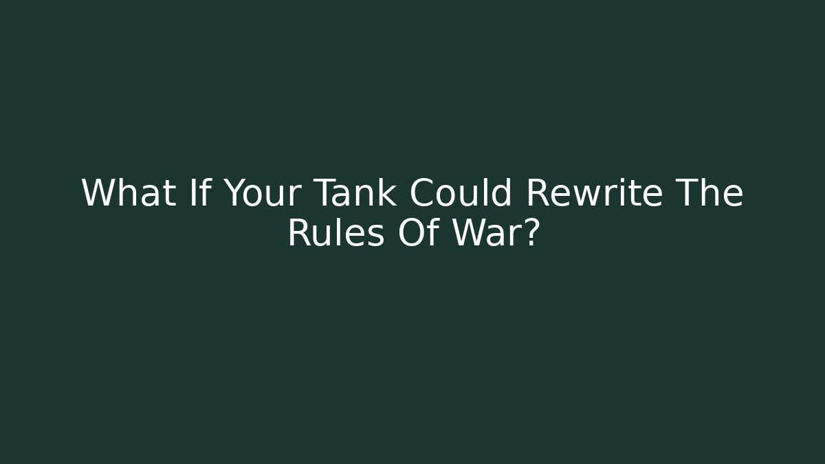 What If Your Tank Could Rewrite The Rules Of War?