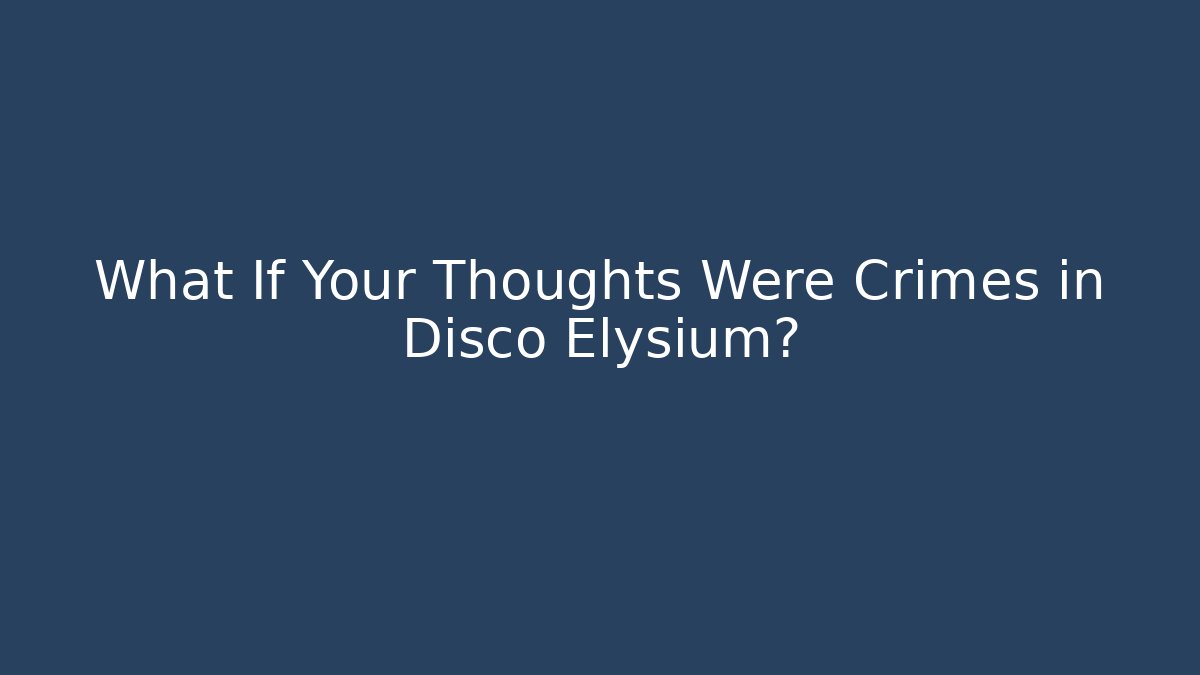 What If Your Thoughts Were Crimes in Disco Elysium?