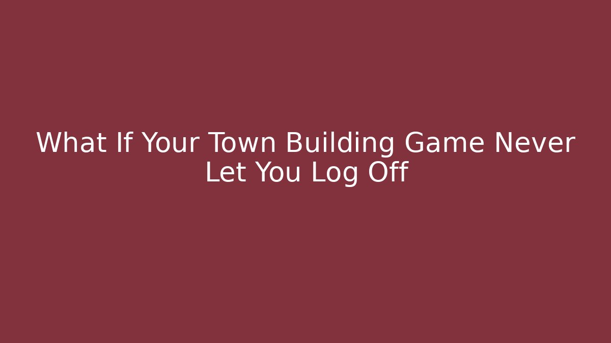 What If Your Town Building Game Never Let You Log Off - Create More Assets