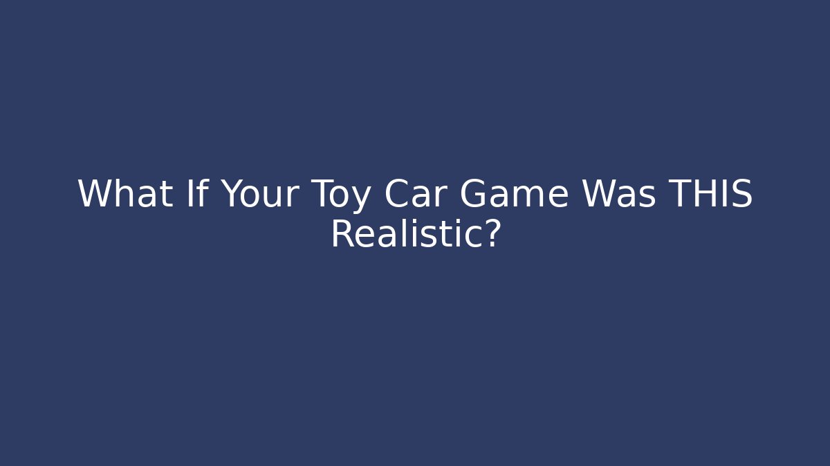 What If Your Toy Car Game Was THIS Realistic?