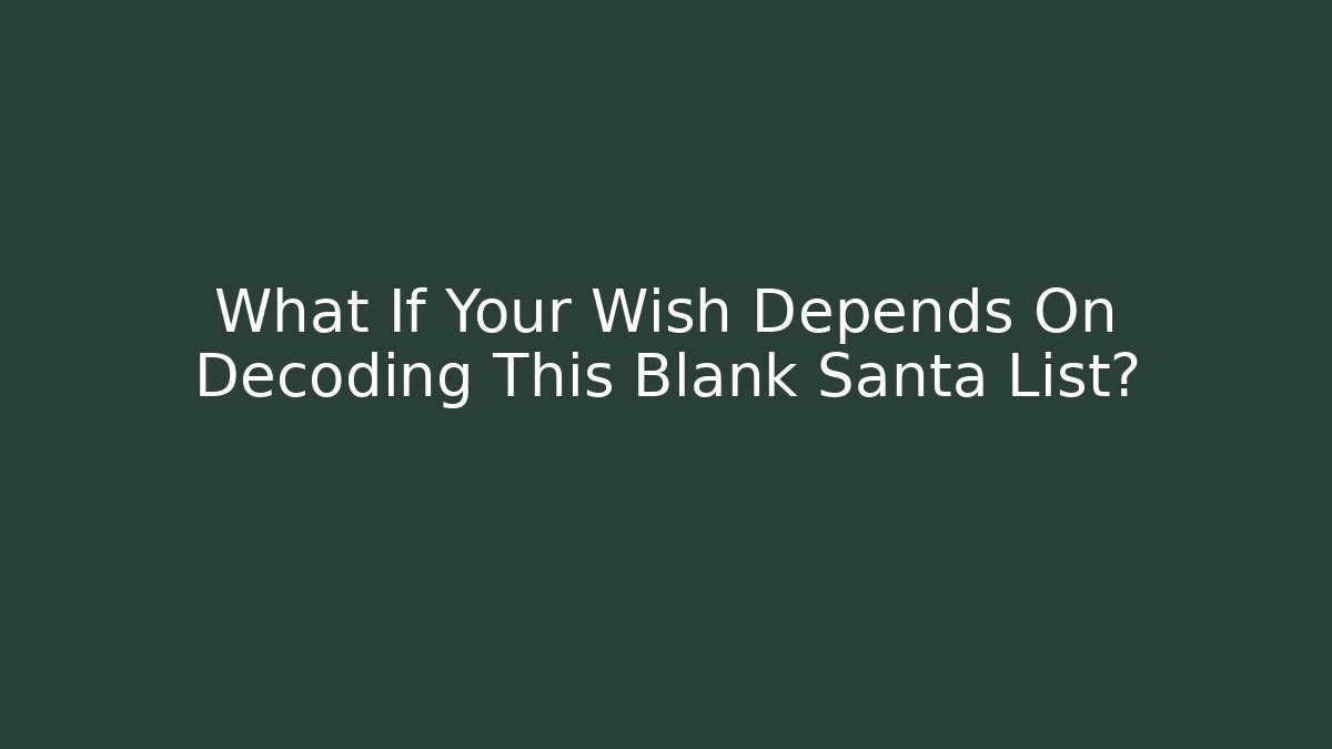 What If Your Wish Depends On Decoding This Blank Santa List?