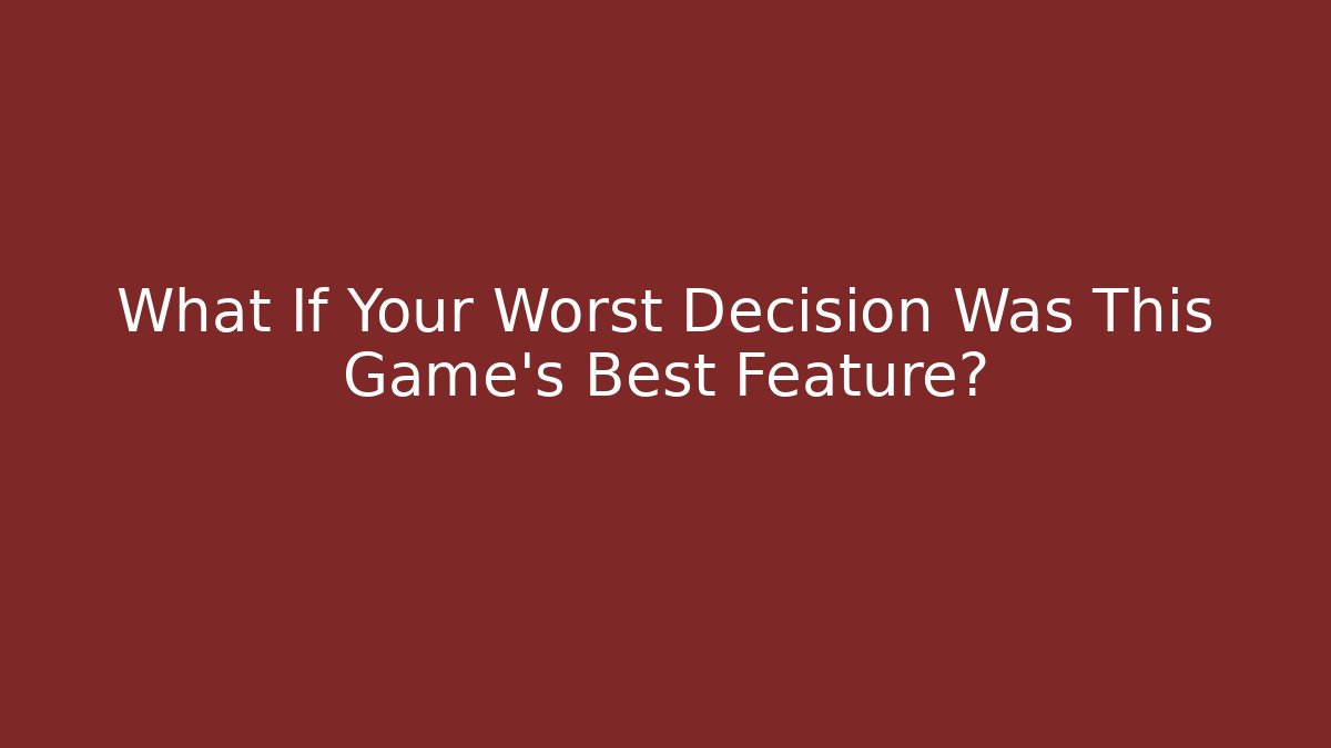 What If Your Worst Decision Was This Game’s Best Feature?