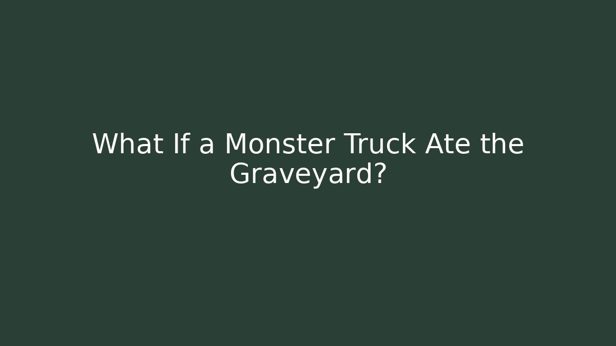What If a Monster Truck Ate the Graveyard?