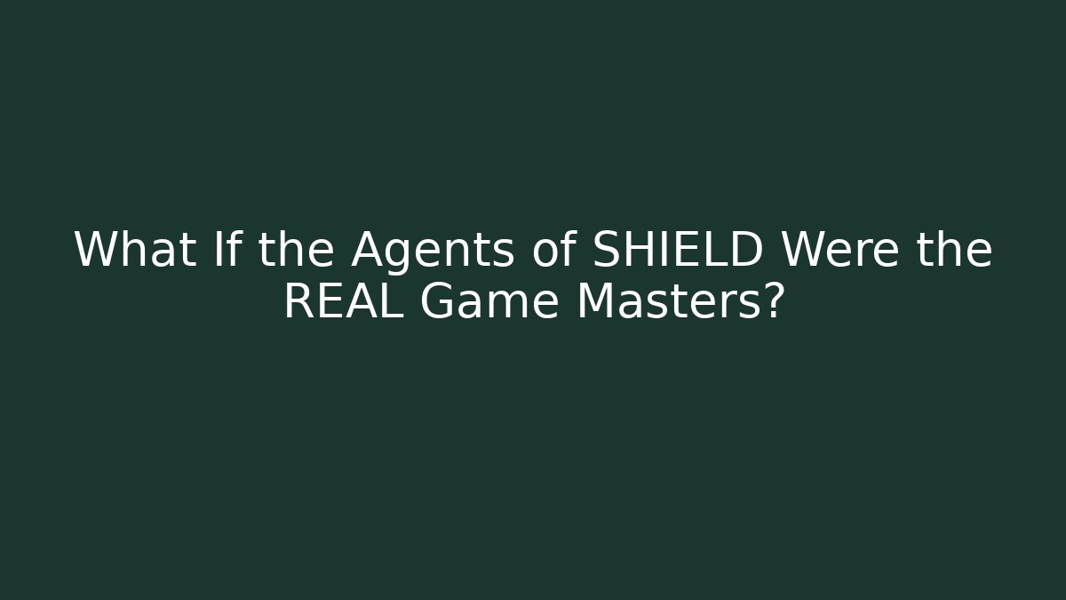 What If the Agents of SHIELD Were the REAL Game Masters?