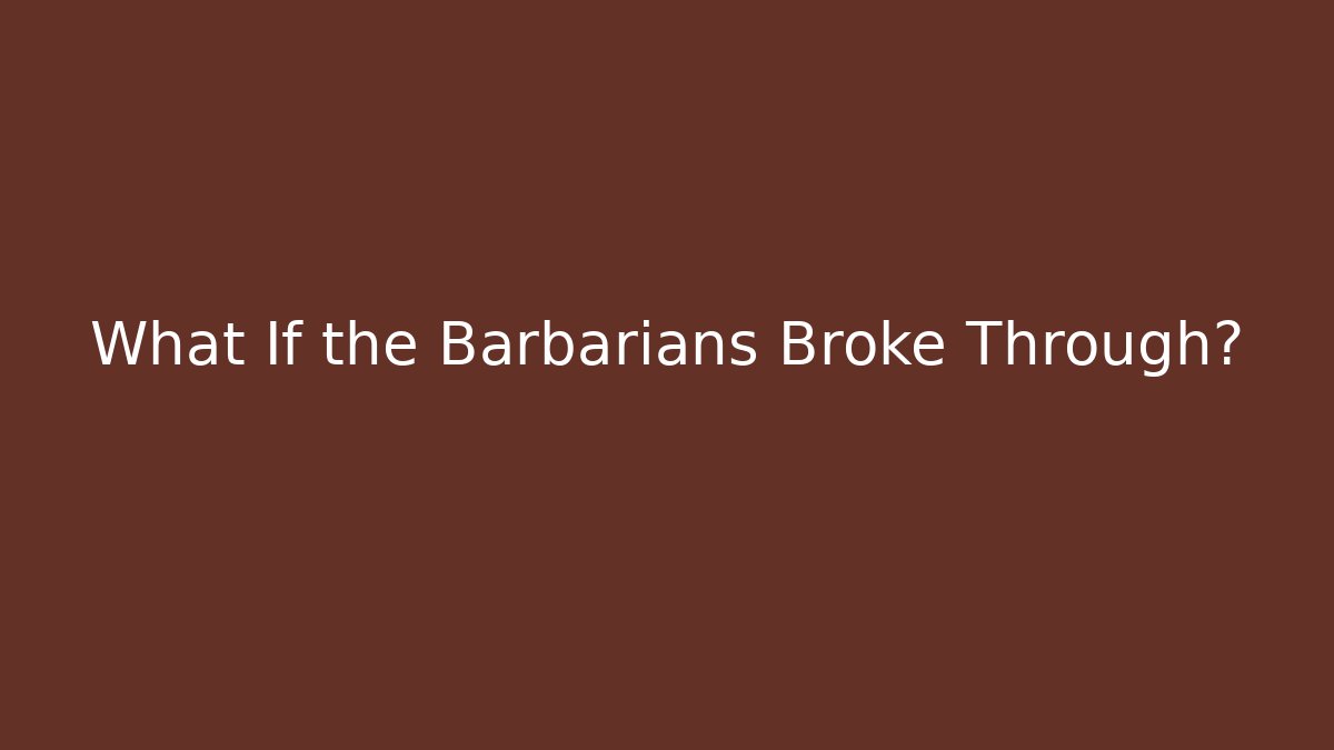 What If the Barbarians Broke Through?