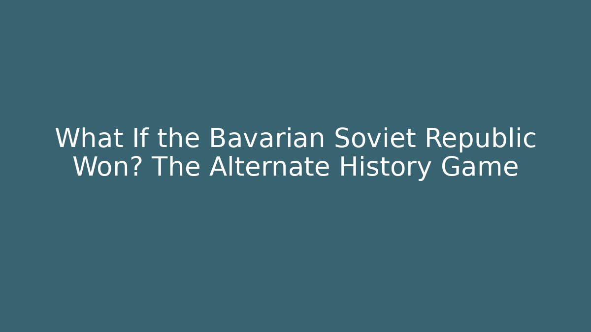 What If the Bavarian Soviet Republic Won? The Alternate History Game